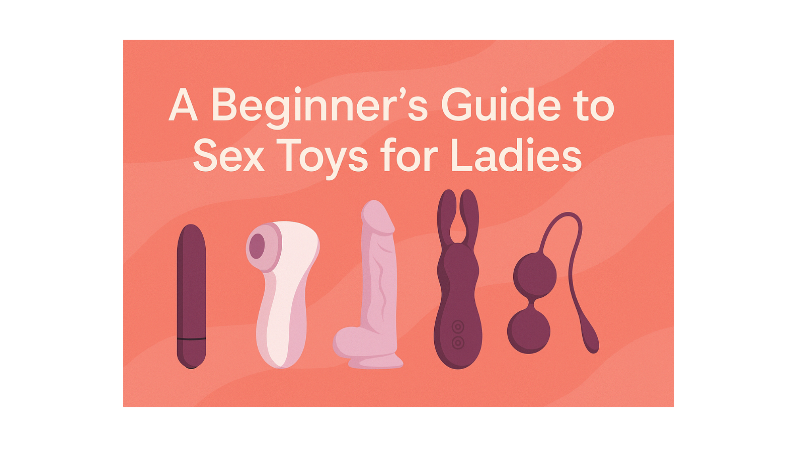 A Beginner's Guide to Sex Toys for Ladies